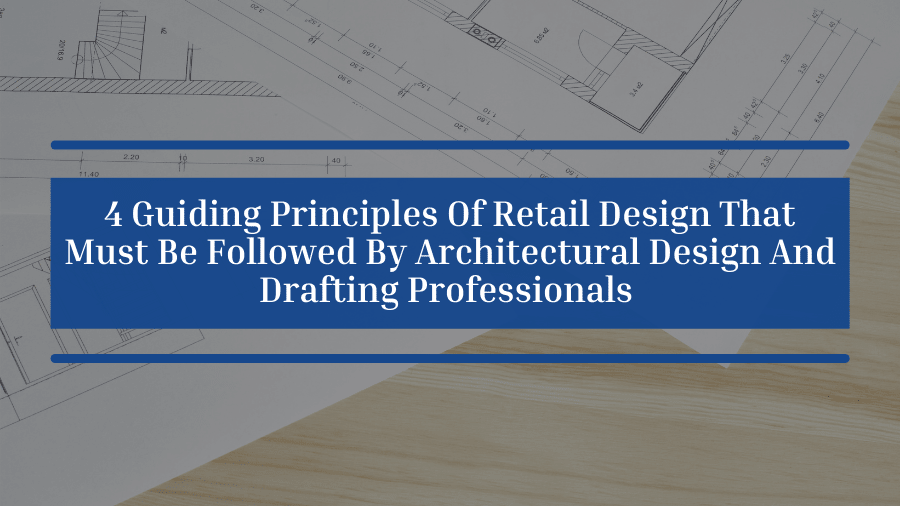 4 Guiding Principles Of Retail Design That Must Be Followed By Architectural Design And Drafting Professionals 