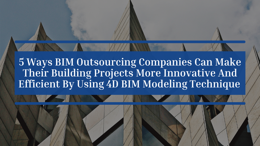 Picture5 Ways BIM Outsourcing Companies Can Make Their Building Projects More Innovative And Efficient By Using 4D BIM Modeling Technique 