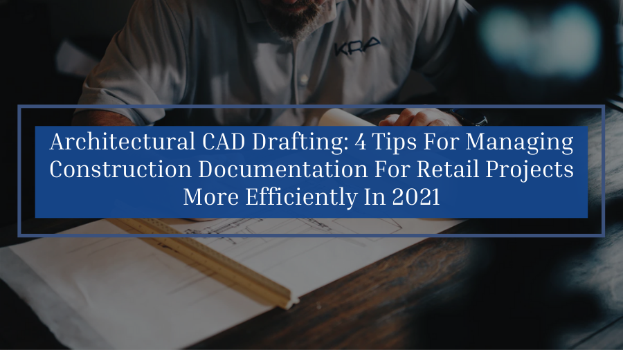 Architectural CAD Drafting: 4 Tips For Managing Construction Documentation For Retail Projects More Efficiently In 2021